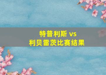 特普利斯 vs 利贝雷茨比赛结果